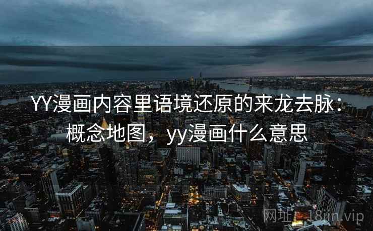 YY漫画内容里语境还原的来龙去脉：概念地图，yy漫画什么意思