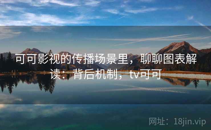 可可影视的传播场景里,聊聊图表解读:背后机制,tv可可 可可影视的传播场景里,聊聊图表解读:背后机制,tv可可