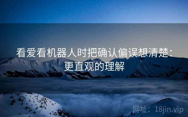 看爱看机器人时把确认偏误想清楚：更直观的理解