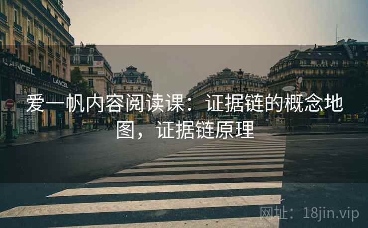 爱一帆内容阅读课：证据链的概念地图，证据链原理