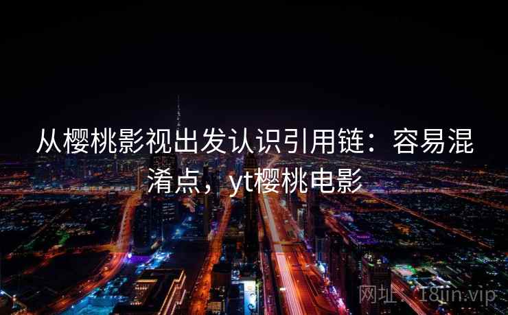 从樱桃影视出发认识引用链：容易混淆点，yt樱桃电影