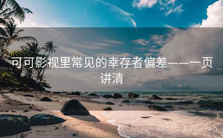 可可影视里常见的幸存者偏差——一页讲清
