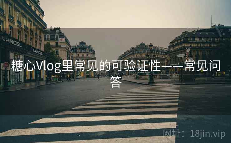 糖心Vlog里常见的可验证性——常见问答 糖心Vlog里常见的可验证性——常见问答