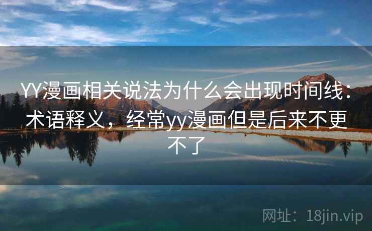 YY漫画相关说法为什么会出现时间线:术语释义,经常yy漫画但是后来不更不了 YY漫画相关说法为什么会出现时间线:术语释义,经常yy漫画但是后来不更不了