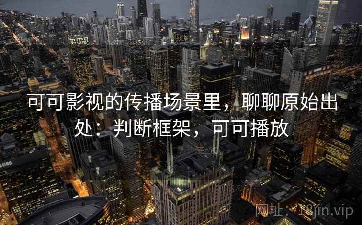 可可影视的传播场景里，聊聊原始出处：判断框架，可可播放