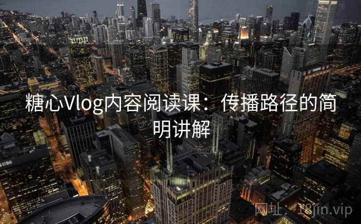 糖心Vlog内容阅读课：传播路径的简明讲解