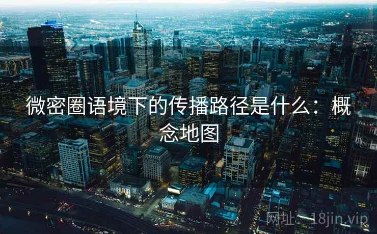 微密圈语境下的传播路径是什么：概念地图