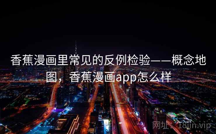 香蕉漫画里常见的反例检验——概念地图，香蕉漫画app怎么样