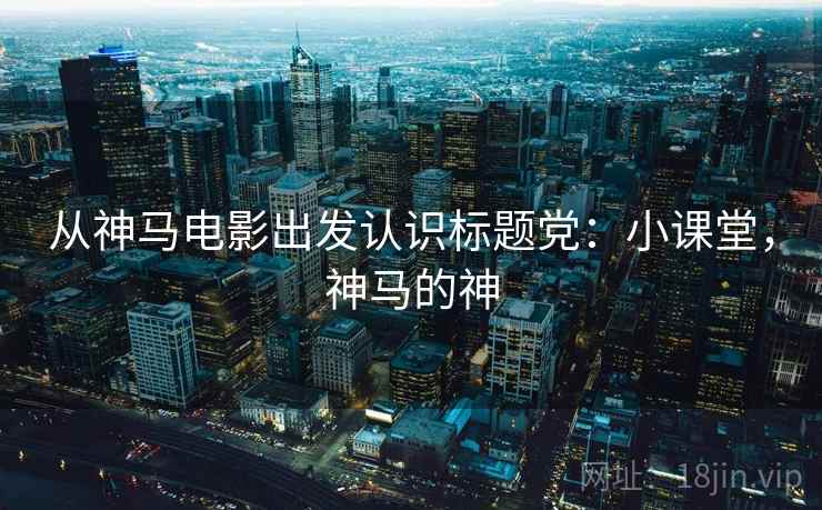 从神马电影出发认识标题党：小课堂，神马的神