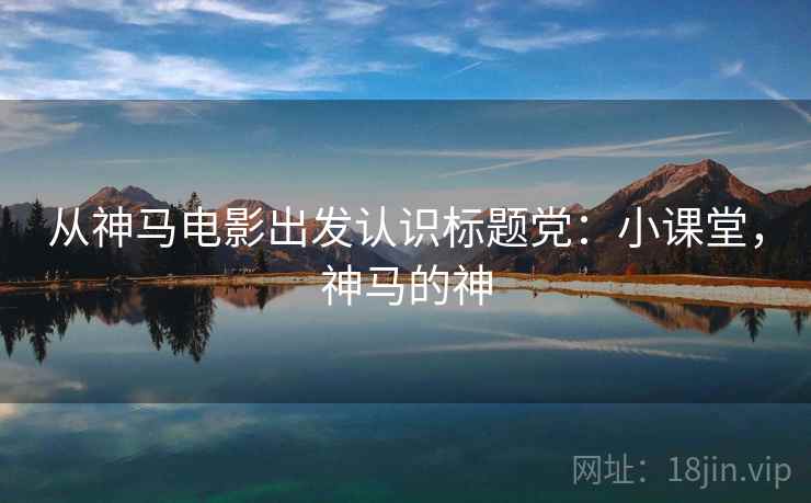 从神马电影出发认识标题党:小课堂,神马的神 从神马电影出发认识标题党:小课堂,神马的神