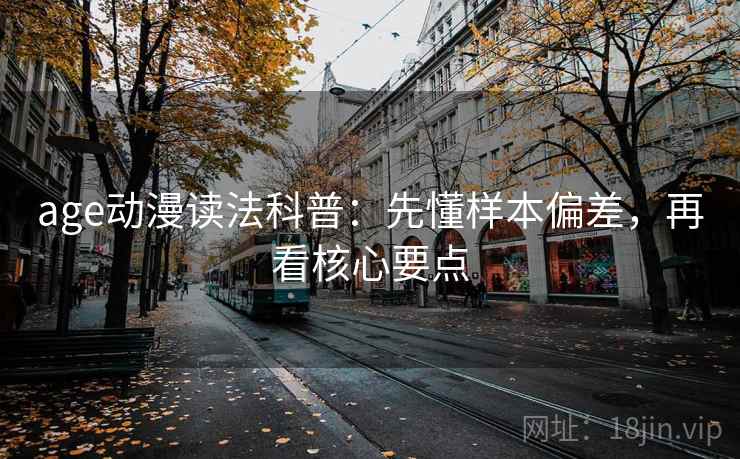 age动漫读法科普:先懂样本偏差,再看核心要点 age动漫读法科普:先懂样本偏差,再看核心要点