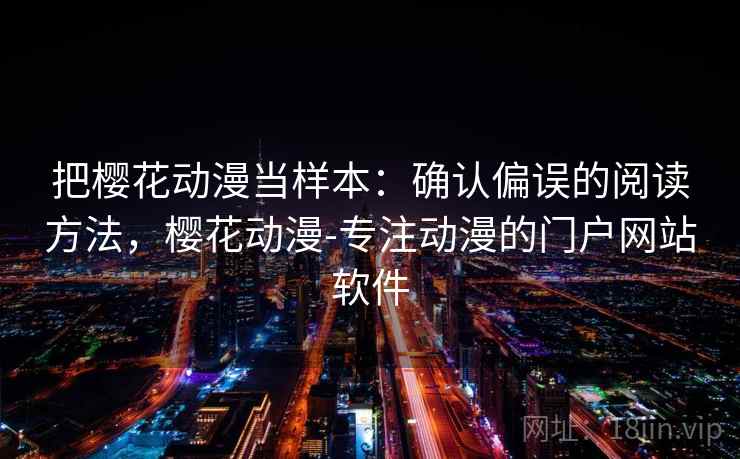 把樱花动漫当样本：确认偏误的阅读方法，樱花动漫-专注动漫的门户网站软件