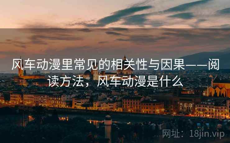 风车动漫里常见的相关性与因果——阅读方法,风车动漫是什么 风车动漫里常见的相关性与因果——阅读方法,风车动漫是什么