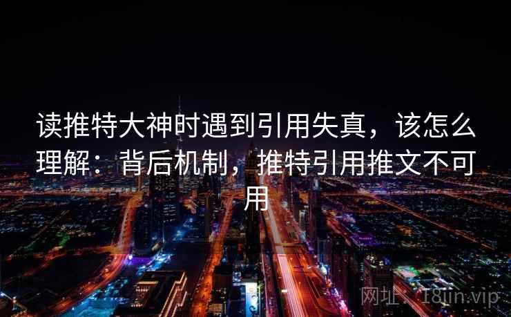 读推特大神时遇到引用失真，该怎么理解：背后机制，推特引用推文不可用