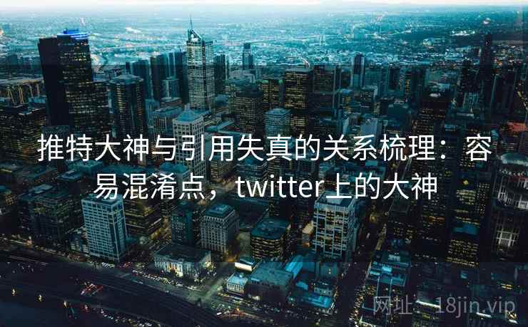 推特大神与引用失真的关系梳理：容易混淆点，twitter上的大神