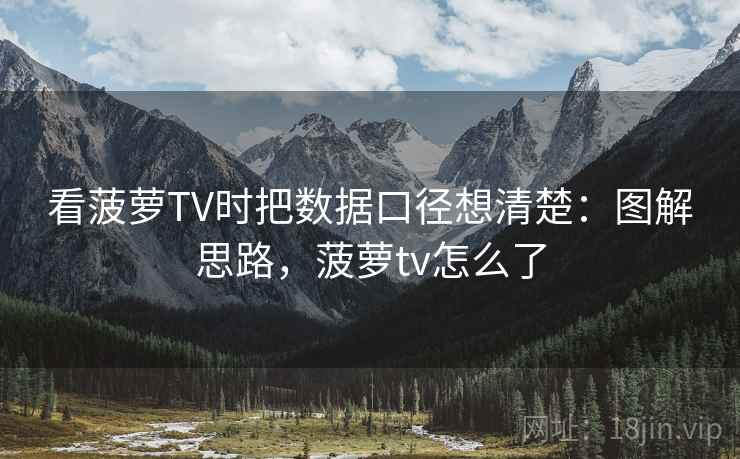 看菠萝TV时把数据口径想清楚:图解思路,菠萝tv怎么了 看菠萝TV时把数据口径想清楚:图解思路,菠萝tv怎么了