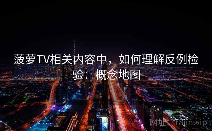 菠萝TV相关内容中，如何理解反例检验：概念地图