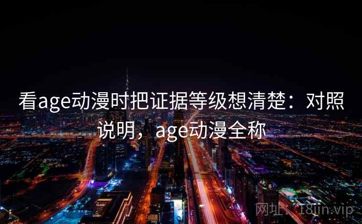 看age动漫时把证据等级想清楚：对照说明，age动漫全称