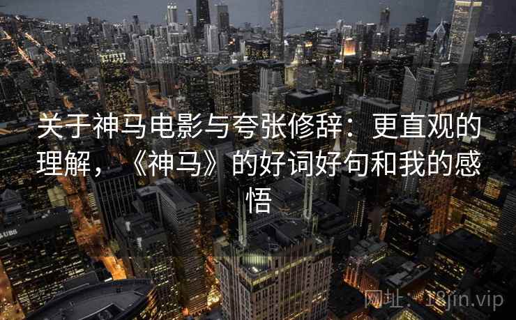 关于神马电影与夸张修辞：更直观的理解，《神马》的好词好句和我的感悟