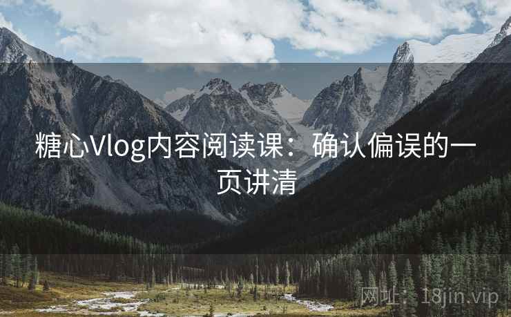 糖心Vlog内容阅读课：确认偏误的一页讲清
