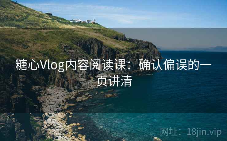糖心Vlog内容阅读课：确认偏误的一页讲清