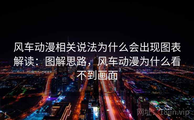 风车动漫相关说法为什么会出现图表解读：图解思路，风车动漫为什么看不到画面