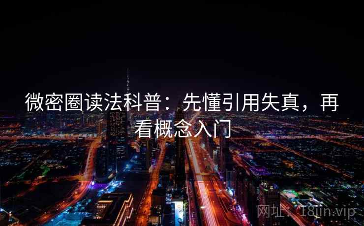 微密圈读法科普：先懂引用失真，再看概念入门