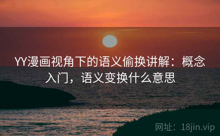 YY漫画视角下的语义偷换讲解:概念入门,语义变换什么意思 YY漫画视角下的语义偷换讲解:概念入门,语义变换什么意思