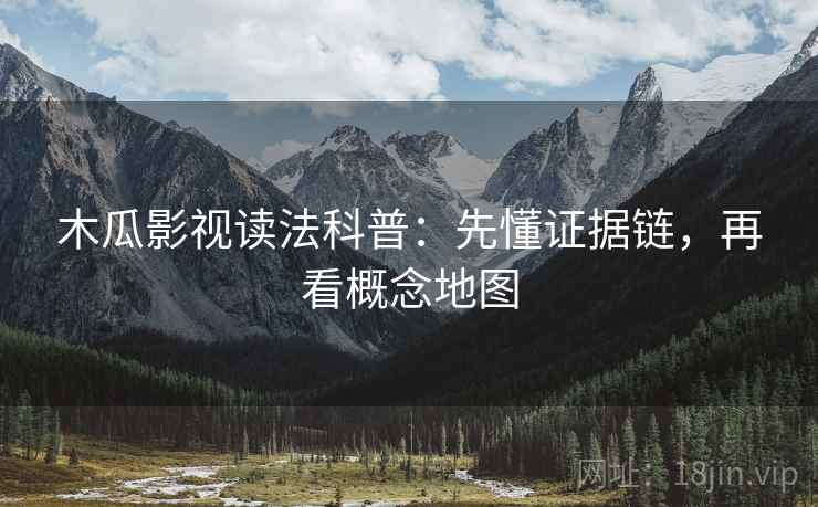 木瓜影视读法科普:先懂证据链,再看概念地图 木瓜影视读法科普:先懂证据链,再看概念地图