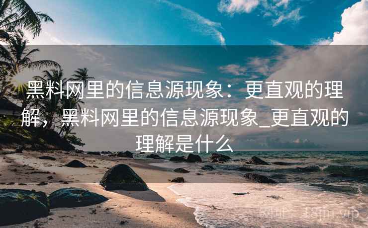 黑料网里的信息源现象:更直观的理解,黑料网里的信息源现象_更直观的理解是什么 黑料网里的信息源现象:更直观的理解,黑料网里的信息源现象_更直观的理解是什么