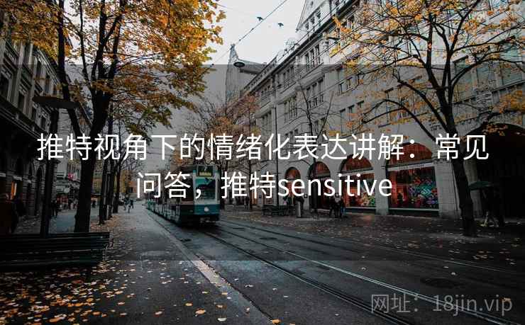推特视角下的情绪化表达讲解:常见问答,推特sensitive 推特视角下的情绪化表达讲解:常见问答,推特sensitive
