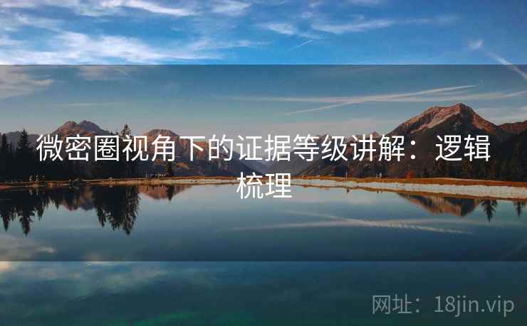 微密圈视角下的证据等级讲解:逻辑梳理 微密圈视角下的证据等级讲解:逻辑梳理