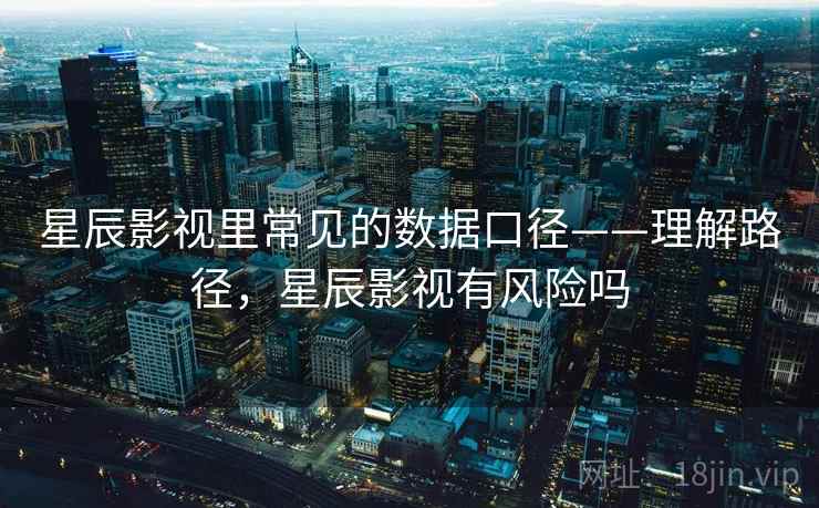 星辰影视里常见的数据口径——理解路径，星辰影视有风险吗