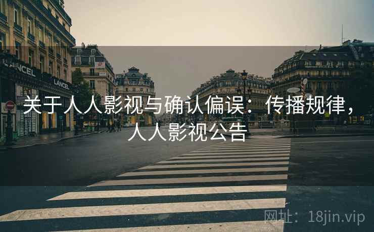 关于人人影视与确认偏误:传播规律,人人影视公告 关于人人影视与确认偏误:传播规律,人人影视公告