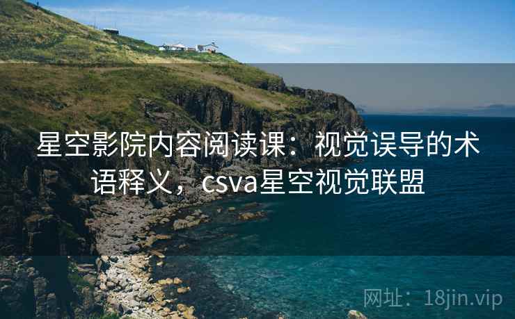 星空影院内容阅读课:视觉误导的术语释义,csva星空视觉联盟 星空影院内容阅读课:视觉误导的术语释义,csva星空视觉联盟