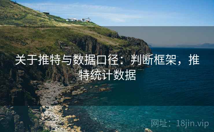 关于推特与数据口径:判断框架,推特统计数据 关于推特与数据口径:判断框架,推特统计数据