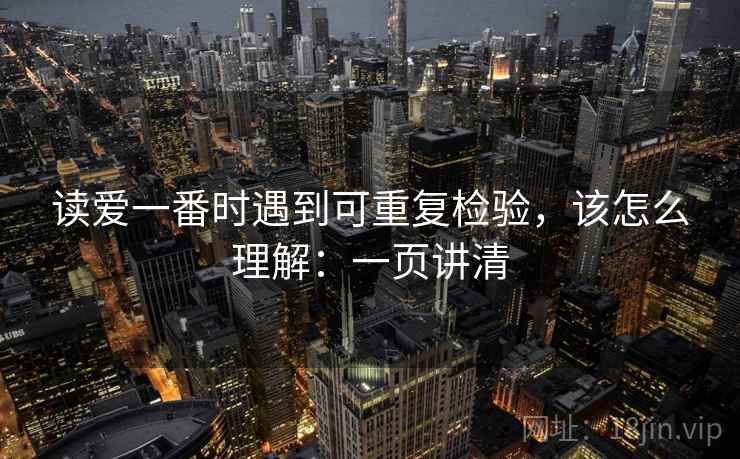 读爱一番时遇到可重复检验，该怎么理解：一页讲清