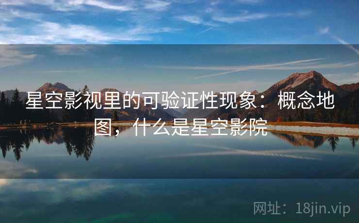 星空影视里的可验证性现象：概念地图，什么是星空影院