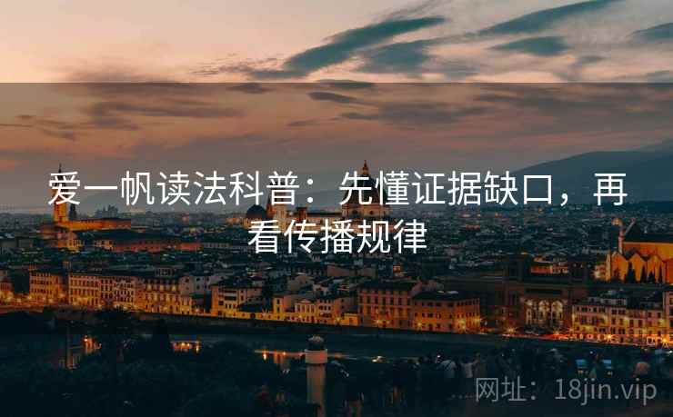 爱一帆读法科普：先懂证据缺口，再看传播规律