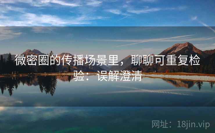 微密圈的传播场景里，聊聊可重复检验：误解澄清