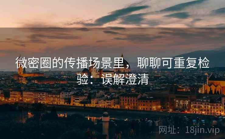 微密圈的传播场景里，聊聊可重复检验：误解澄清