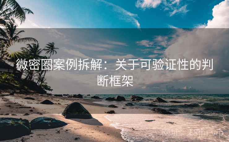 微密圈案例拆解：关于可验证性的判断框架