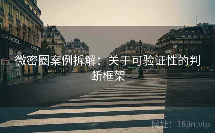 微密圈案例拆解：关于可验证性的判断框架