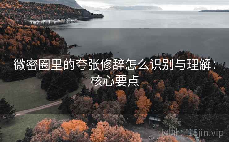 微密圈里的夸张修辞怎么识别与理解：核心要点