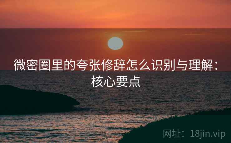 微密圈里的夸张修辞怎么识别与理解：核心要点