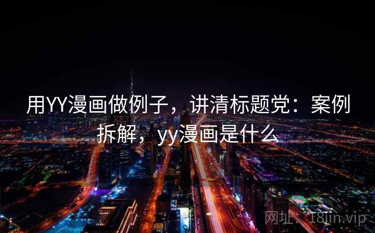 用YY漫画做例子，讲清标题党：案例拆解，yy漫画是什么