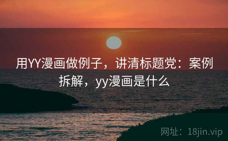 用YY漫画做例子，讲清标题党：案例拆解，yy漫画是什么