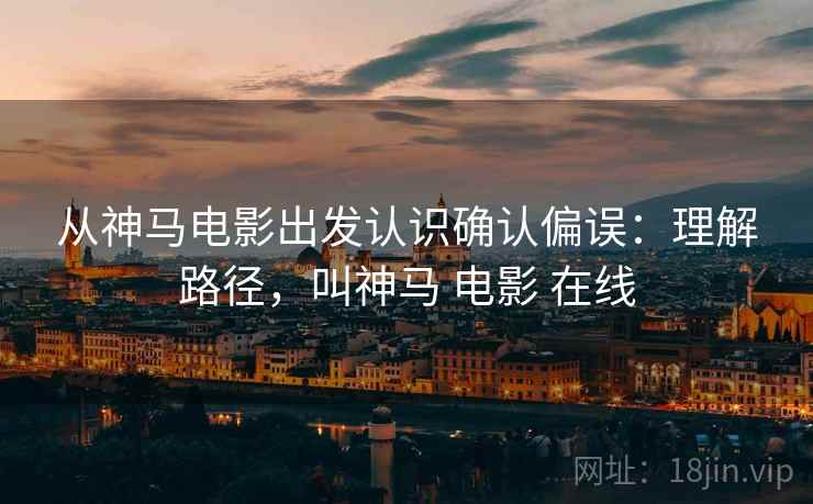 从神马电影出发认识确认偏误：理解路径，叫神马 电影 在线