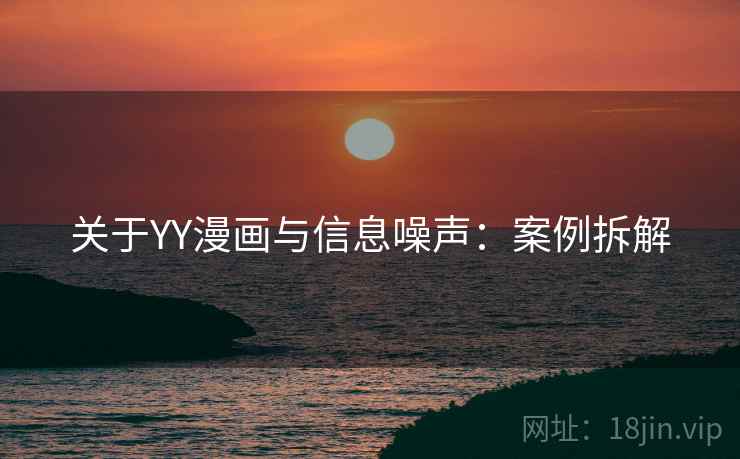 关于YY漫画与信息噪声：案例拆解