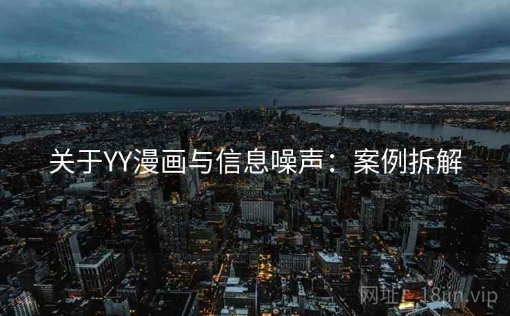 关于YY漫画与信息噪声：案例拆解